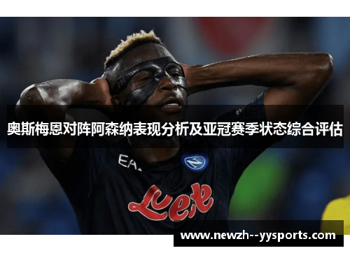 奥斯梅恩对阵阿森纳表现分析及亚冠赛季状态综合评估 奥斯梅恩对阵阿森纳表现分析及亚冠赛季状态综合评估