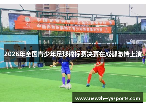 2026年全国青少年足球锦标赛决赛在成都激情上演