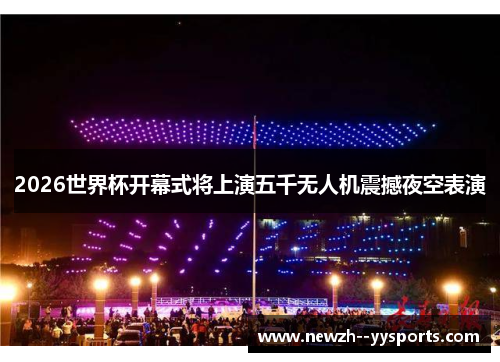 2026世界杯开幕式将上演五千无人机震撼夜空表演 2026世界杯开幕式将上演五千无人机震撼夜空表演
