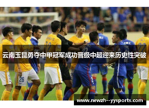 云南玉昆勇夺中甲冠军成功晋级中超迎来历史性突破 云南玉昆勇夺中甲冠军成功晋级中超迎来历史性突破