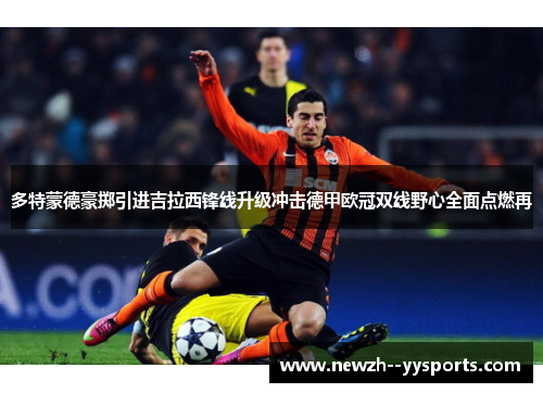 多特蒙德豪掷引进吉拉西锋线升级冲击德甲欧冠双线野心全面点燃再