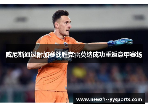 威尼斯通过附加赛战胜克雷莫纳成功重返意甲赛场 威尼斯通过附加赛战胜克雷莫纳成功重返意甲赛场