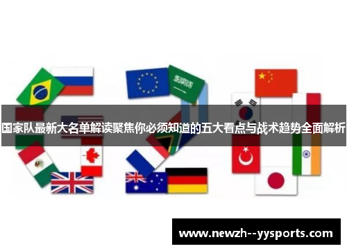 国家队最新大名单解读聚焦你必须知道的五大看点与战术趋势全面解析