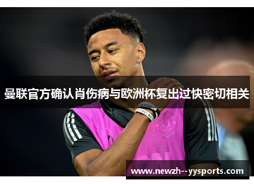 曼联官方确认肖伤病与欧洲杯复出过快密切相关