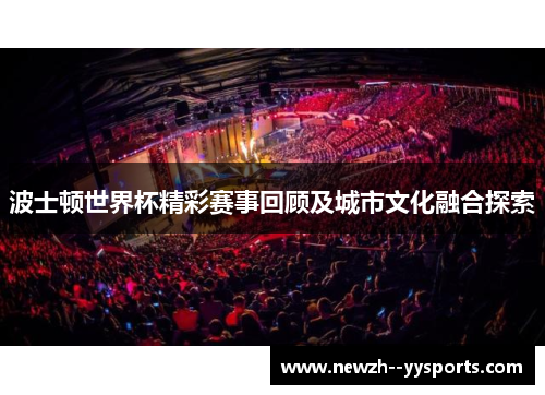 波士顿世界杯精彩赛事回顾及城市文化融合探索